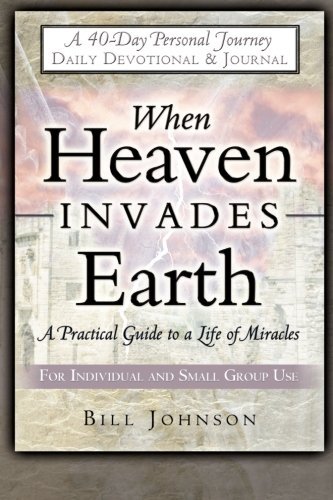 Bill Johnson/When Heaven Invades Earth@ A Practical Guide to a Life of Miracles; Daily De