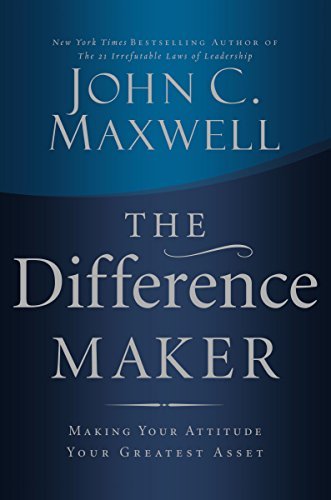 John C. Maxwell/The Difference Maker@ Making Your Attitude Your Greatest Asset