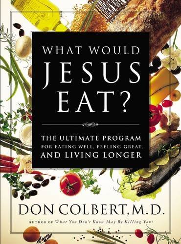 Don Colbert/What Would Jesus Eat?@The Ultimate Program for Eating Well, Feeling Gre