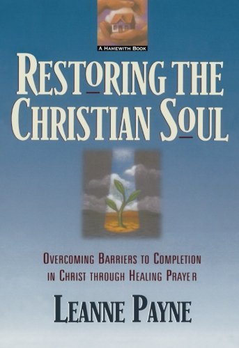 Leanne Payne/Restoring the Christian Soul@ Overcoming Barriers to Completion in Christ Throu