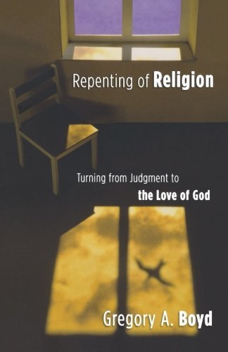 Gregory A. Boyd/Repenting of Religion@ Turning from Judgment to the Love of God