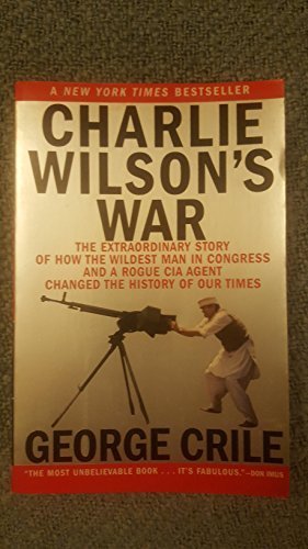 George Crile/Charlie Wilson's War@ The Extraordinary Story of How the Wildest Man in