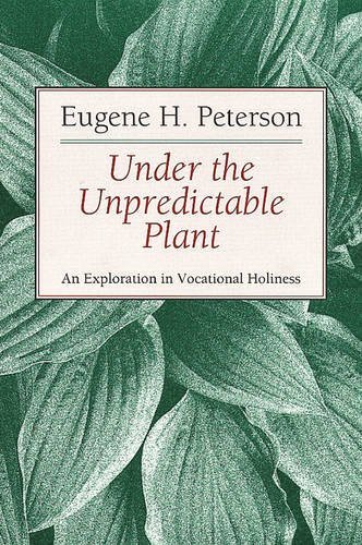 Eugene H. Peterson/Under the Unpredictable Plant@ An Exploration in Vocational Holiness