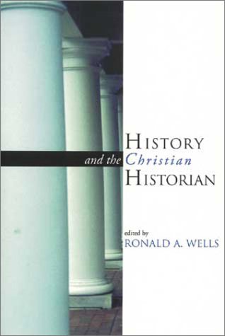 RONALD A. WELLS/History And The Christian Historian
