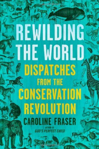 Caroline Fraser/Rewilding The World@Dispatches From The Conservation Revolution