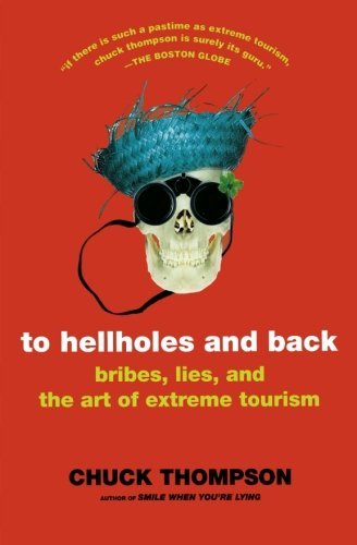 Chuck Thompson/To Hellholes and Back@ Bribes, Lies, and the Art of Extreme Tourism