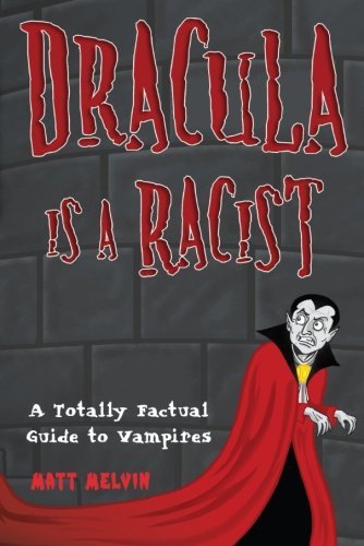 Matt Melvin/Dracula Is a Racist@ A Totally Factual Guide to Vampires