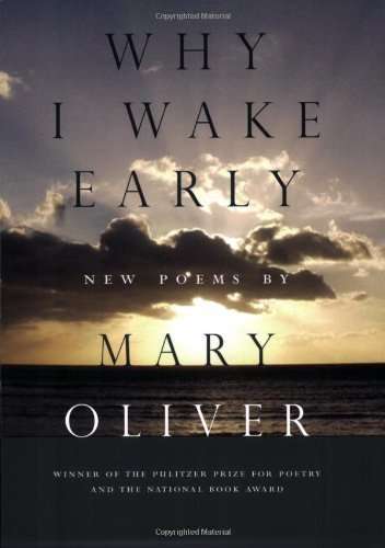 Mary Oliver/Why I Wake Early@ New Poems