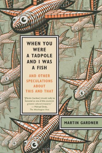 Martin Gardner/When You Were A Tadpole And I Was A Fish@And Other Speculations About This And That