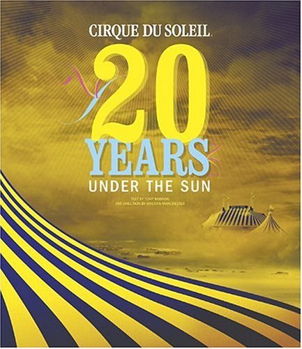 Tony Babinski Cirque Du Soleil 20 Years Under The Sun An Authorized History 