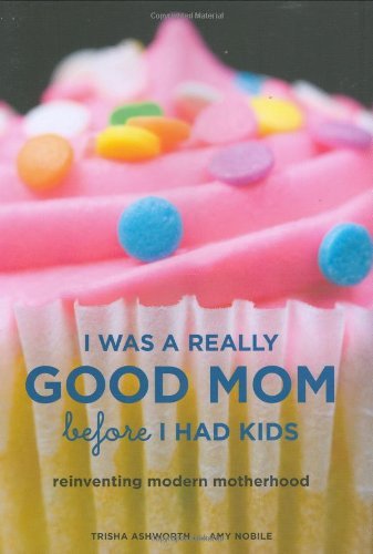 Trisha Ashworth/I Was A Really Good Mom Before I Had Kids@Reinventing Modern Motherhood
