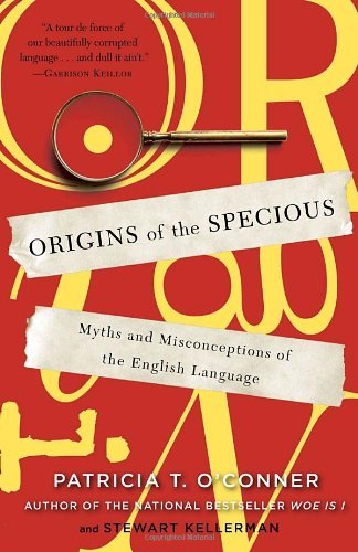 Patricia T. O'Conner/Origins of the Specious@ Myths and Misconceptions of the English Language
