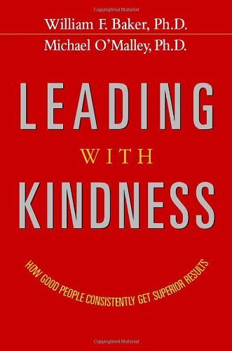 William F. Baker Leading With Kindness How Good People Consistently Get Superior Results 