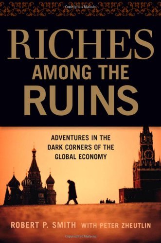 Robert P. Smith Riches Among The Ruins Adventures In The Dark Corners Of The Global Econ 