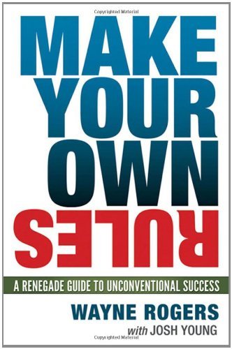 Wayne Rogers/Make Your Own Rules@A Renegade Guide To Unconventional Success