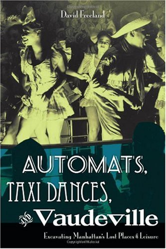 David Freeland Automats Taxi Dances And Vaudeville Excavating Manhattan's Lost Places Of Leisure 