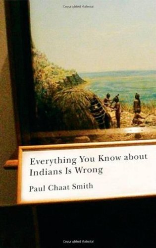 Paul Chaat Smith/Everything You Know about Indians Is Wrong