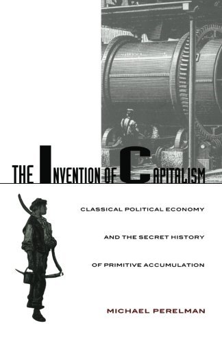 Michael Perelman The Invention Of Capitalism Classical Political Economy And The Secret Histor 