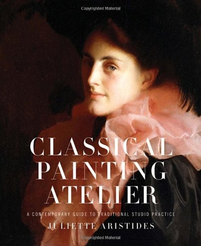 Juliette Aristides/Classical Painting Atelier@ A Contemporary Guide to Traditional Studio Practi