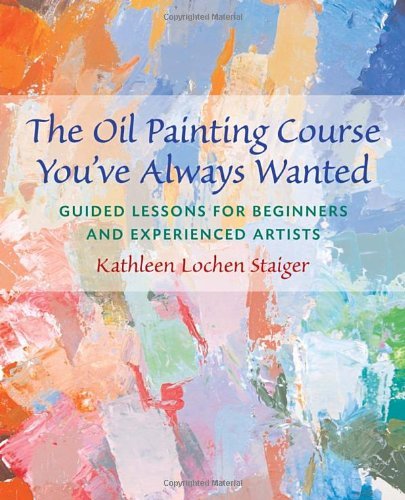 Kathleen Staiger The Oil Painting Course You've Always Wanted Guided Lessons For Beginners & Experienced Artist 