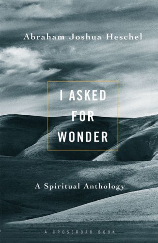Abraham Joshua Heschel/I Asked for Wonder@ A Spiritual Anthology
