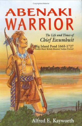 Alfred E. Kayworth Abenaki Warrior The Life And Times Of Chief Escanbuit 