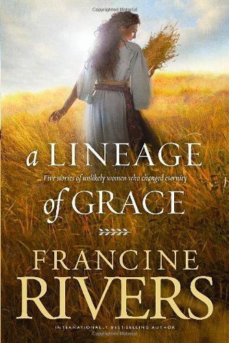 Francine Rivers/A Lineage Of Grace@Five Stories Of Unlikely Women Who Changed Eterni