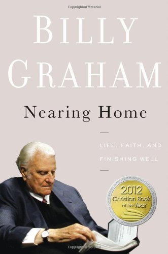 Billy Graham/Nearing Home@ Life, Faith, and Finishing Well