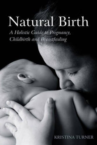 Kristina Turner Natural Birth A Holistic Guide To Pregnancy Childbirth And Bre 