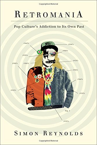 Simon Reynolds/Retromania@ Pop Culture's Addiction to Its Own Past