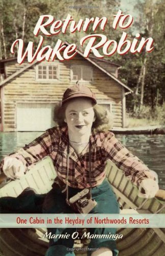 Marnie O. Mamminga/Return to Wake Robin@ One Cabin in the Heyday of Northwoods Resorts