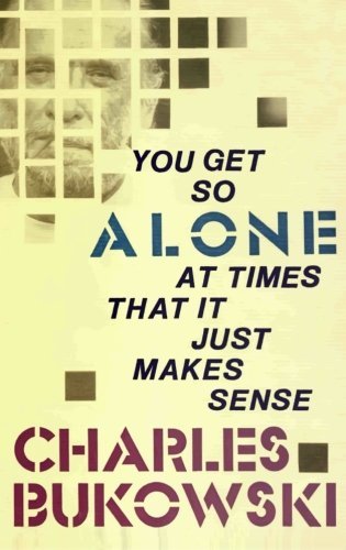 Charles Bukowski/You Get So Alone at Times That It Just Makes Sense