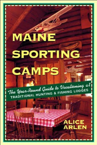 Alice Arlen Maine Sporting Camps The Year Round Guide To Vacationing At Traditiona 0003 Edition; 
