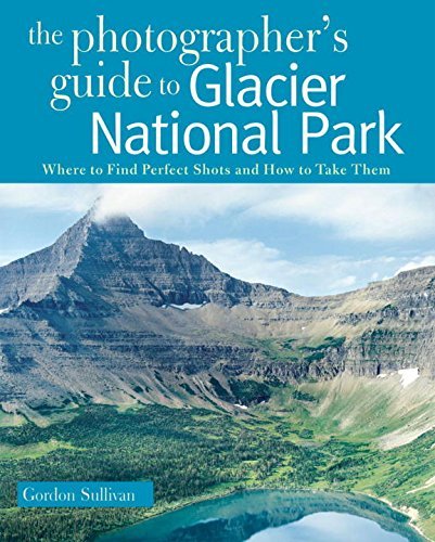 Gordon Sullivan/Photographer's Guide to Glacier National Park@ Where to Find Perfect Shots and How to Take Them