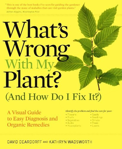 David Deardorff/What's Wrong with My Plant? (and How Do I Fix It?)@ A Visual Guide to Easy Diagnosis and Organic Reme