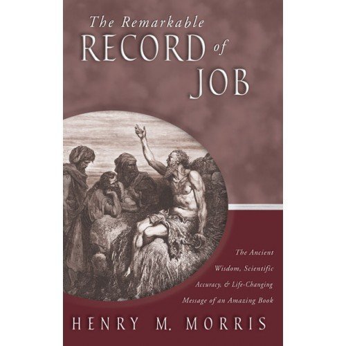 Henry Morris/The Remarkable Record of Job@ The Ancient Wisdom, Scientific Accuracy, & Life-C