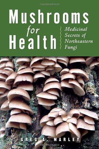 Greg A. Marley Mushrooms For Health Medicinal Secrets Of Northeastern Fungi 