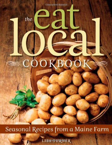Lisa Turner/Eat Local Cookbook,The@Seasonal Recipes From A Maine Farm