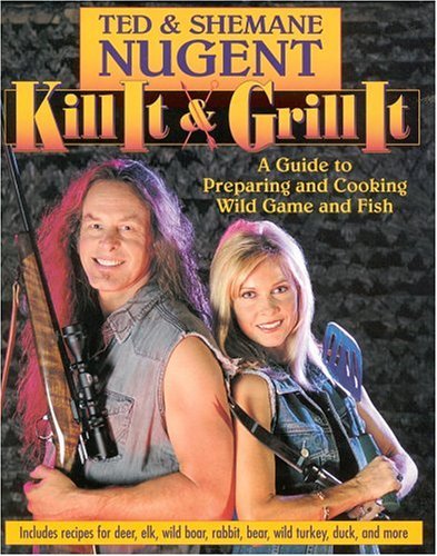 Ted Nugent Kill It & Grill It A Guide To Preparing And Cooking Wild Game And Fi 