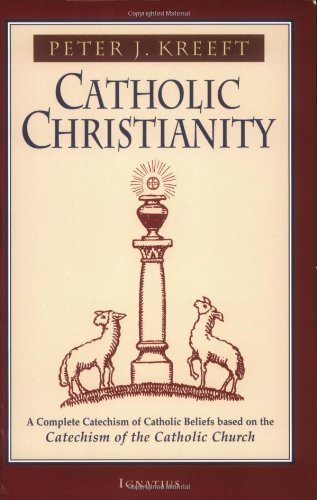 Peter Kreeft/Catholic Christianity@ A Complete Catechism of Catholic Beliefs Based on