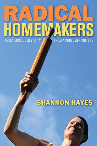 Shannon Hayes Radical Homemakers Reclaiming Domesticity From A Consumer Culture 