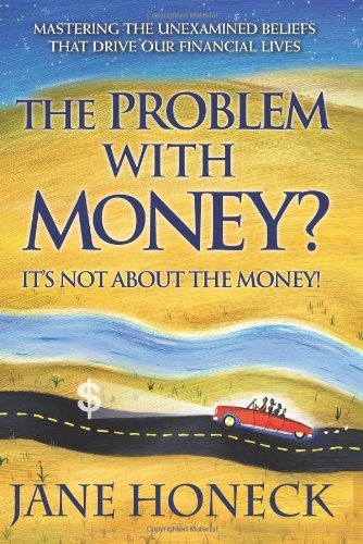Jane Honeck/The Problem with Money? It's Not about the Money!@ Mastering the Unexamined Beliefs That Drive Our F
