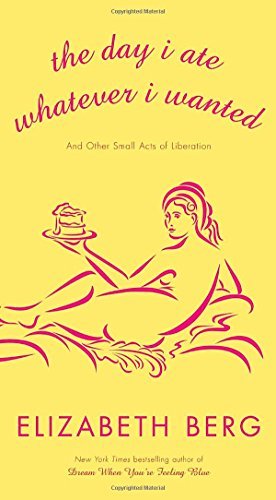 Elizabeth Berg/Day I Ate Whatever I Wanted,The@And Other Small Acts Of Liberation