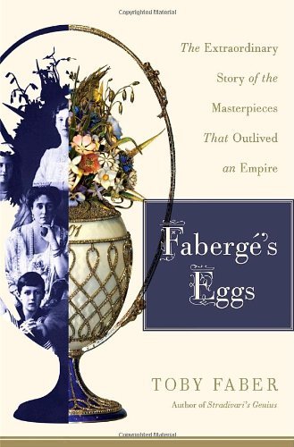 Toby Faber Faberge's Eggs The Extraordinary Story Of The Masterpieces That 