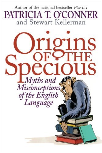 Patricia T. O'Conner/Origins Of The Specious@Myths And Misconceptions Of The English Language