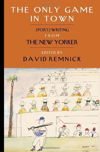 David Remnick/The Only Game in Town@ Sportswriting from the New Yorker