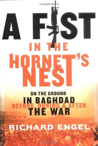 Richard Engel/A Fist in the Hornet's Nest@ On the Ground in Baghdad Before, During, and Afte