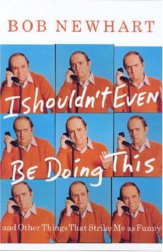 Bob Newhart I Shouldn't Even Be Doing This! And Other Things That Strike Me As Funny 