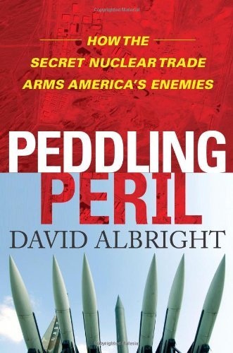 David Albright/Peddling Peril@How The Secret Nuclear Trade Arms America's Enemi