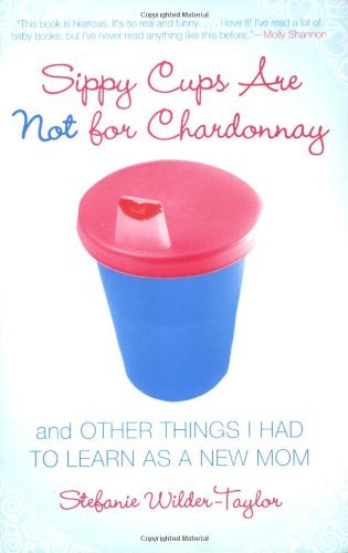 Stefanie Wilder-Taylor/Sippy Cups Are Not for Chardonnay